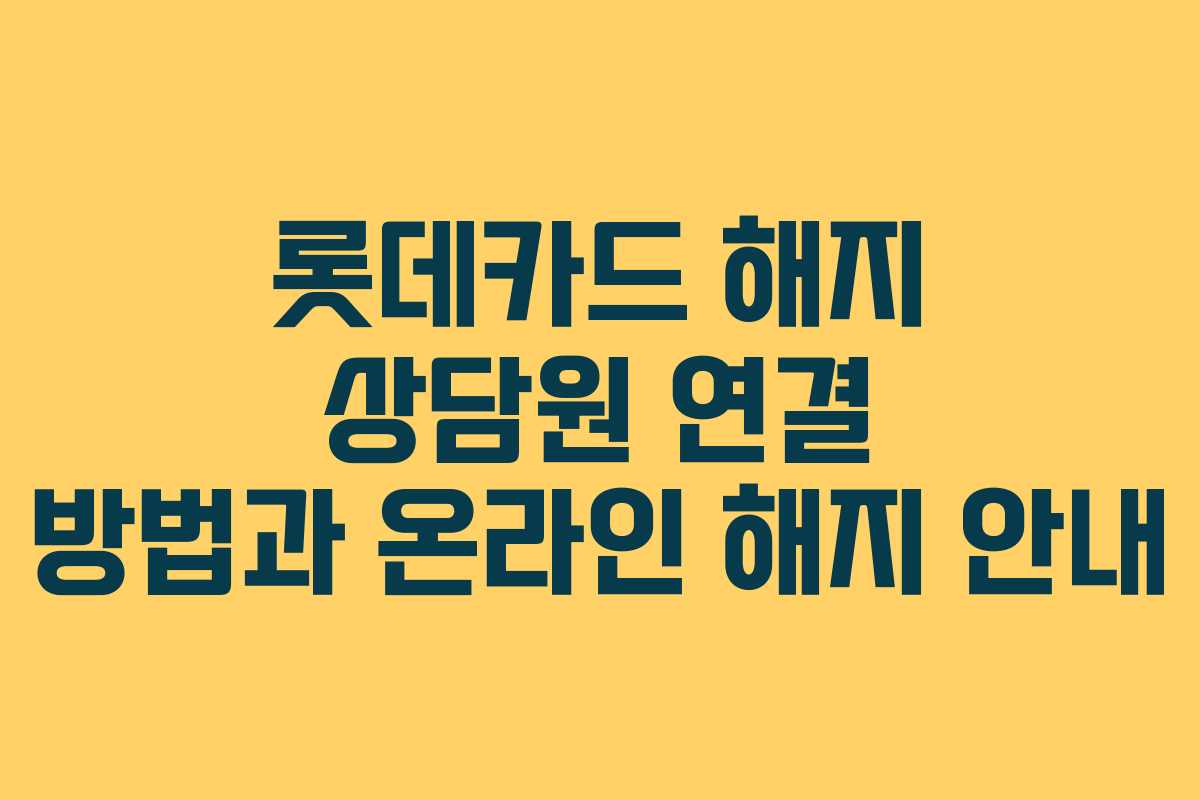 롯데카드 해지 상담원 연결 방법과 온라인 해지 안내