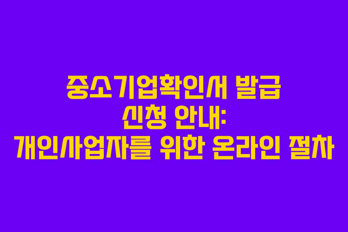 중소기업확인서 발급 신청 안내: 개인사업자를 위한 온라인 절차