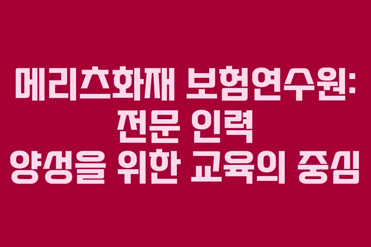 메리츠화재 보험연수원: 전문 인력 양성을 위한 교육의 중심