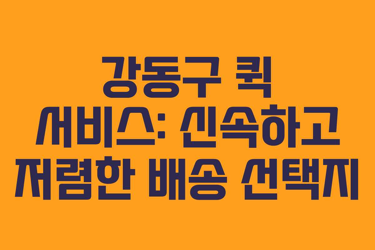 강동구 퀵 서비스: 신속하고 저렴한 배송 선택지