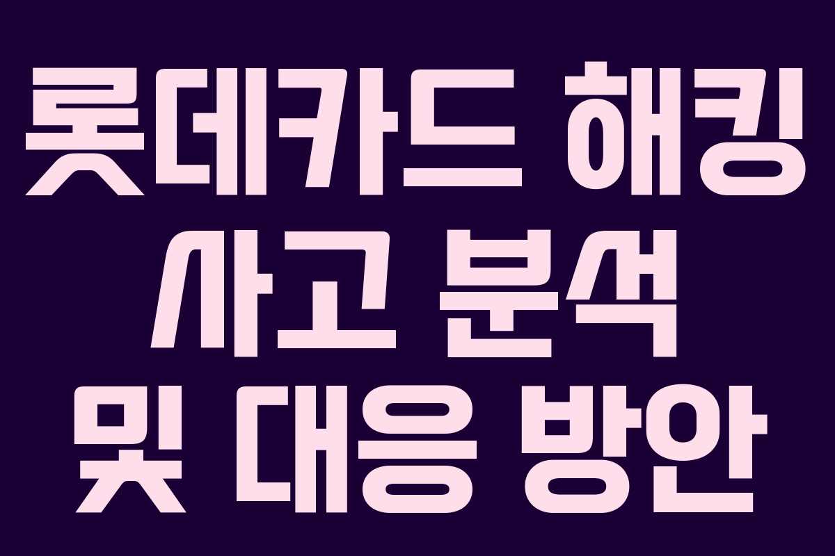 롯데카드 해킹 사고 분석 및 대응 방안 롯데카드 해킹 사고 분석 및 대응 방안