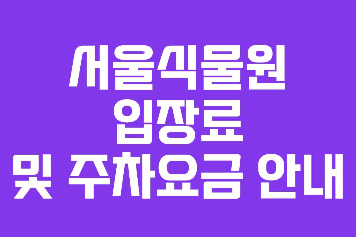 서울식물원 입장료 및 주차요금 안내 서울식물원 입장료 및 주차요금 안내