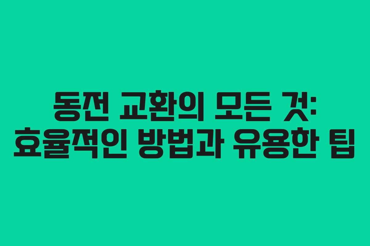 동전 교환의 모든 것: 효율적인 방법과 유용한 팁