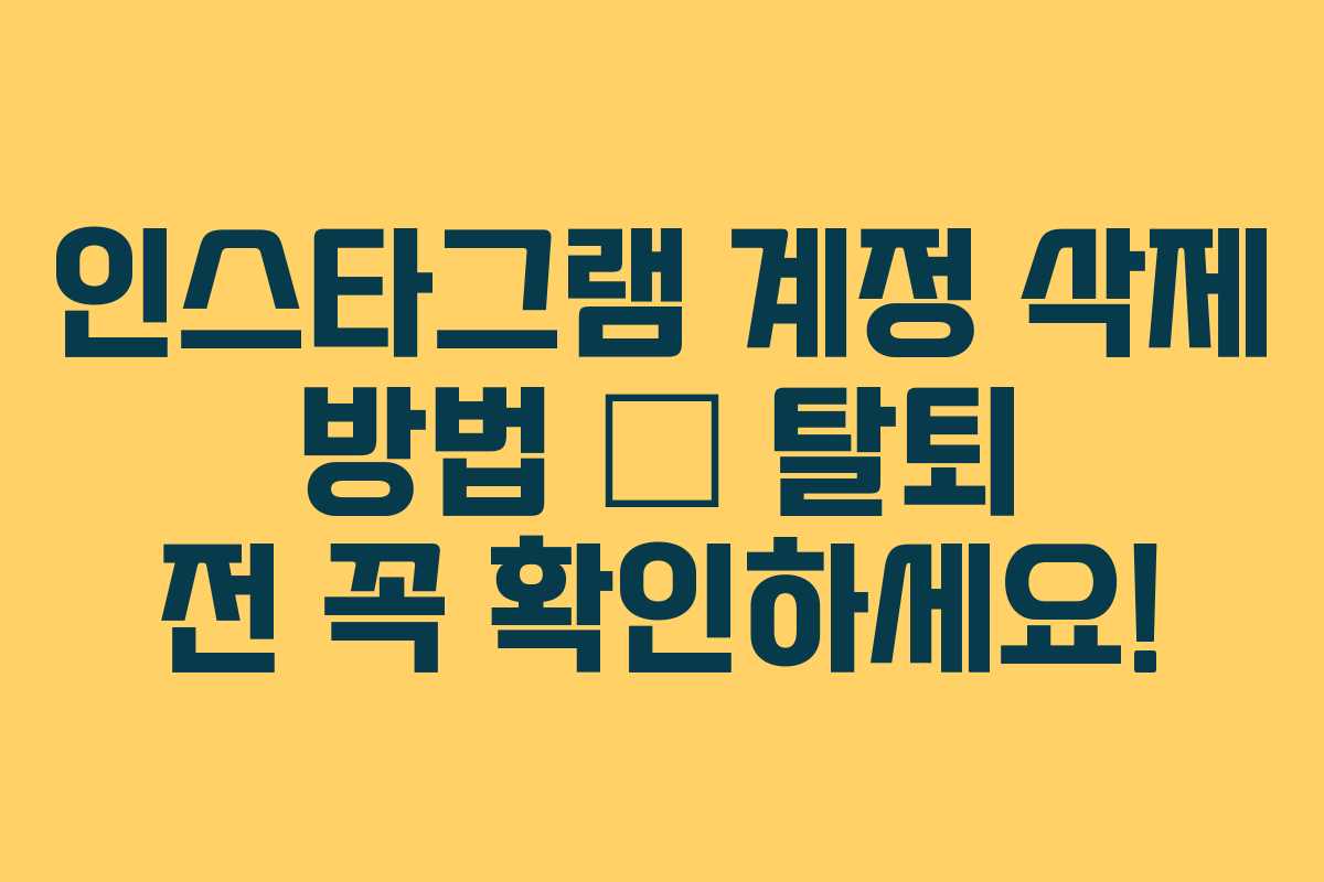 인스타그램 계정 삭제 방법 – 탈퇴 전 꼭 확인하세요! 인스타그램 계정 삭제 방법 – 탈퇴 전 꼭 확인하세요!