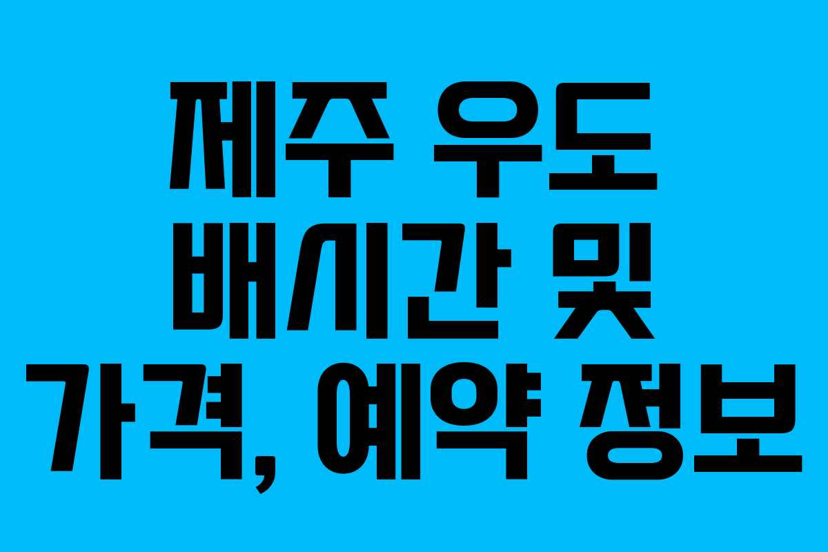 제주 우도 배시간 및 가격, 예약 정보