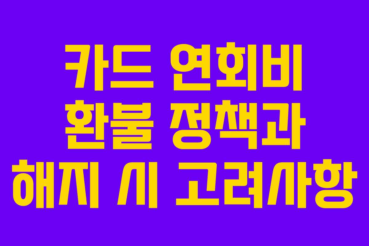 카드 연회비 환불 정책과 해지 시 고려사항