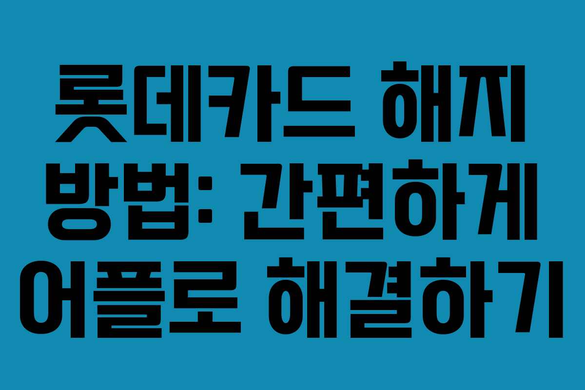 롯데카드 해지 방법: 간편하게 어플로 해결하기 롯데카드 해지 방법: 간편하게 어플로 해결하기