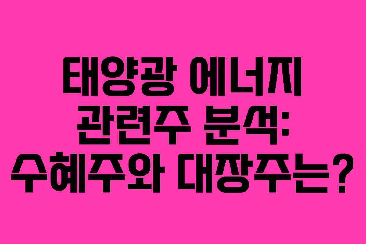 태양광 에너지 관련주 분석: 수혜주와 대장주는?