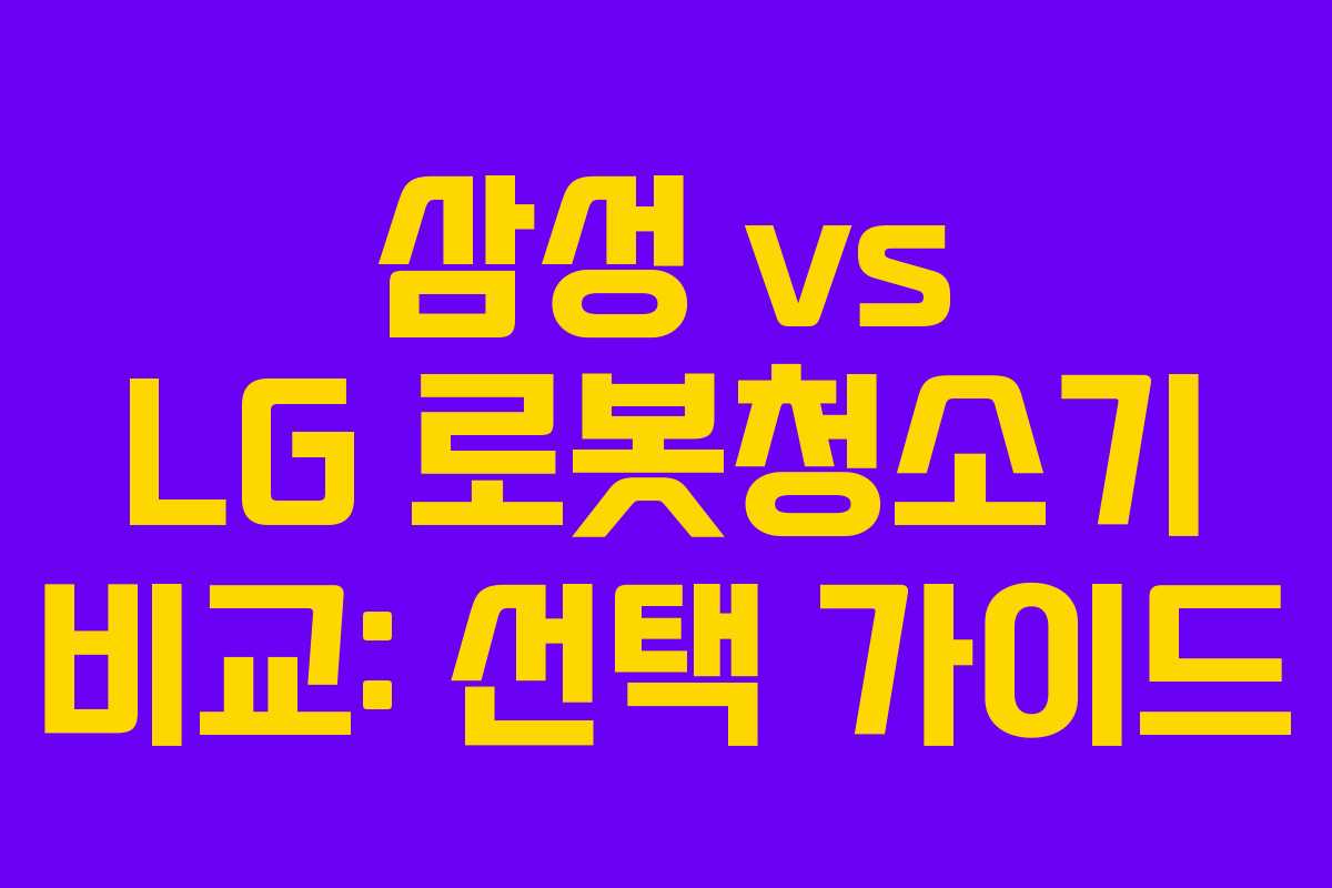 삼성 vs LG 로봇청소기 비교: 선택 가이드