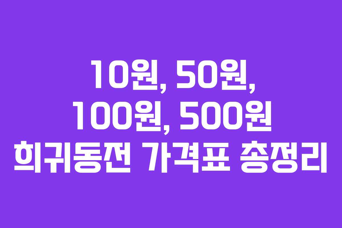 10원, 50원, 100원, 500원 희귀동전 가격표 총정리 10원, 50원, 100원, 500원 희귀동전 가격표 총정리