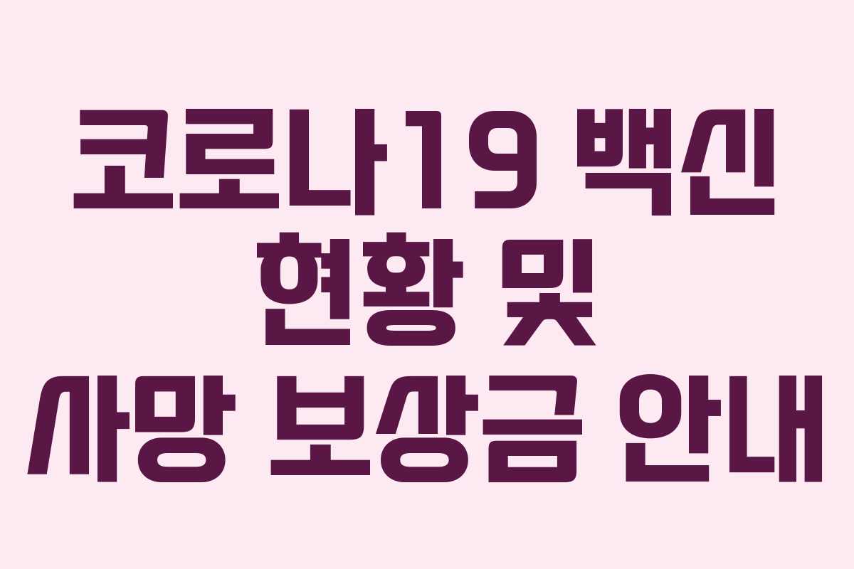 코로나19 백신 현황 및 사망 보상금 안내