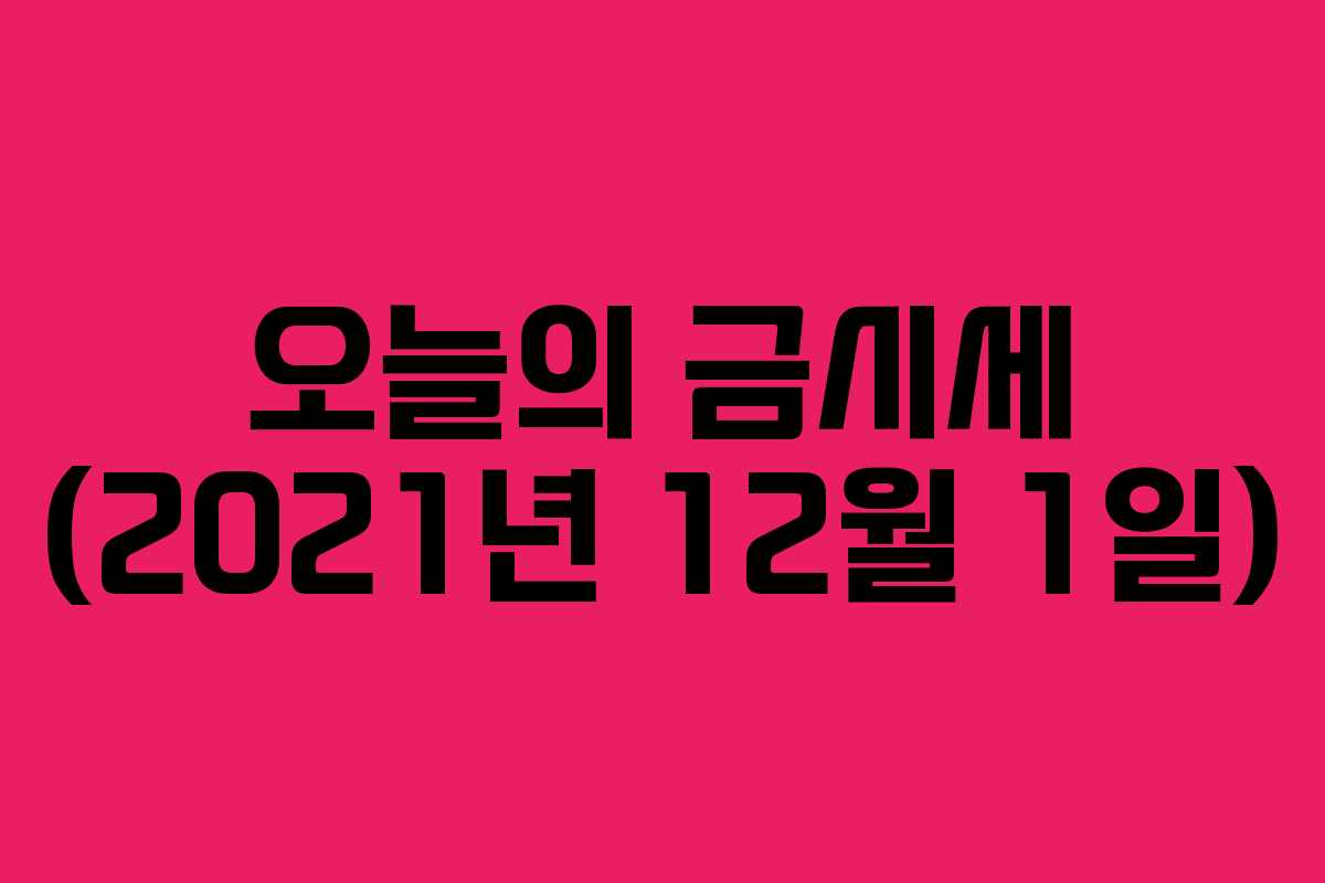오늘의 금시세 (2021년 12월 1일)