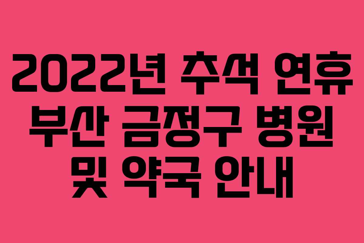 2022년 추석 연휴 부산 금정구 병원 및 약국 안내