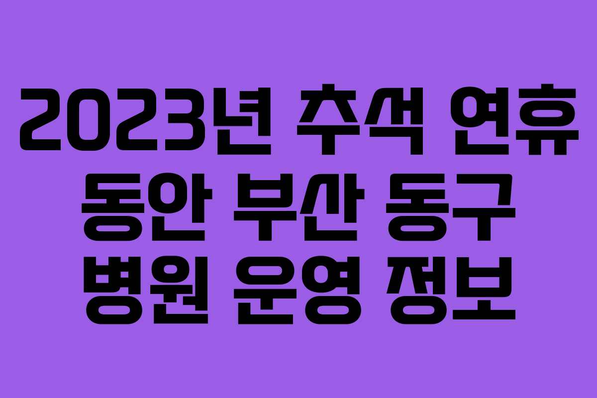 2023년 추석 연휴 동안 부산 동구 병원 운영 정보