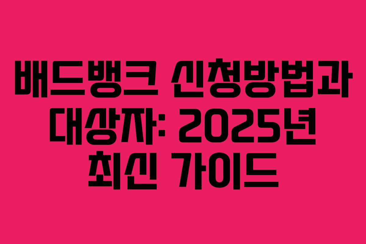 배드뱅크 신청방법과 대상자: 2025년 최신 가이드