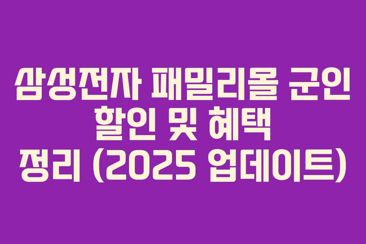 삼성전자 패밀리몰 군인 할인 및 혜택 정리 (2025 업데이트)