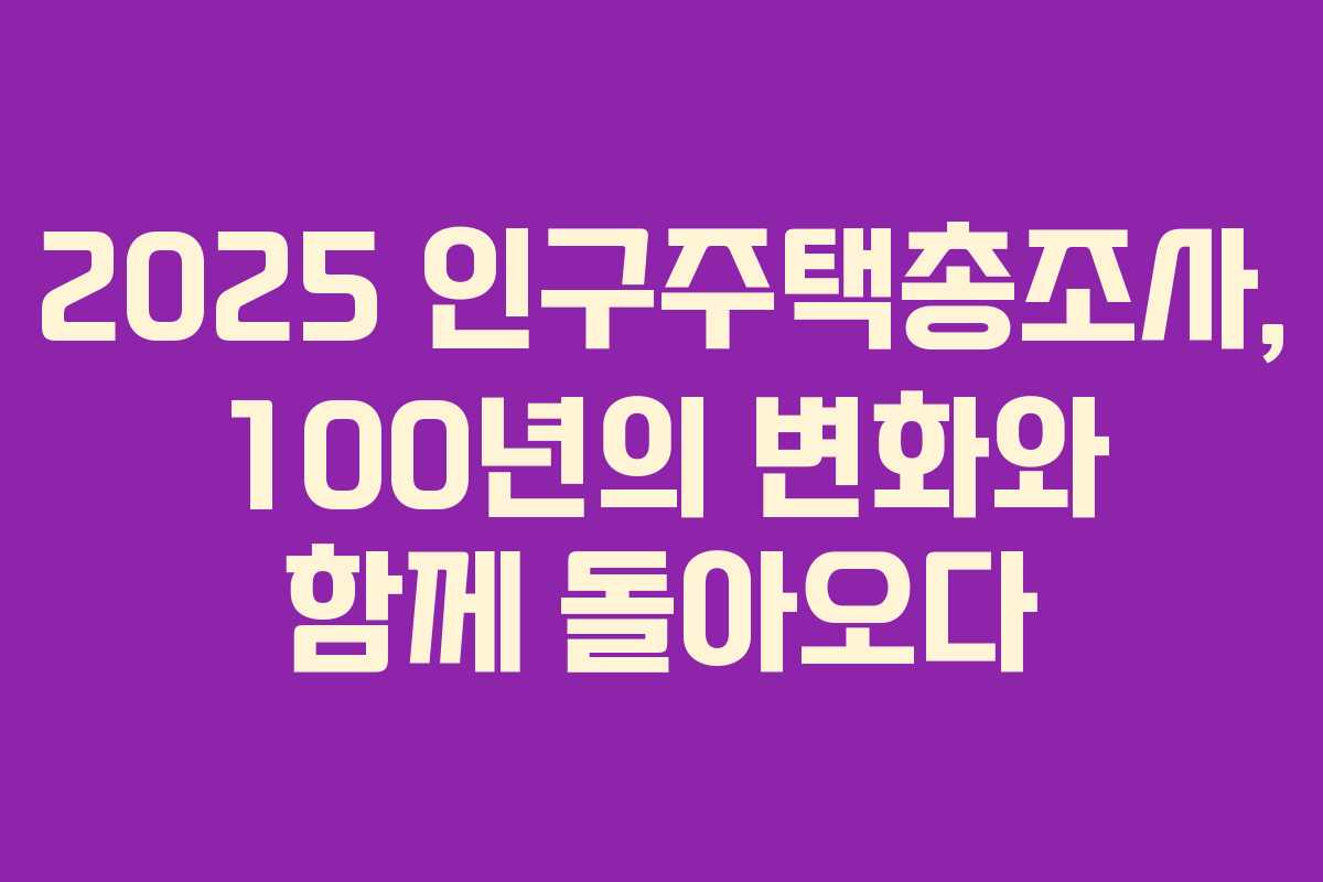 2025 인구주택총조사, 100년의 변화와 함께 돌아오다