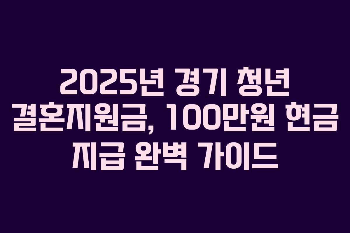 2025년 경기 청년 결혼지원금, 100만원 현금 지급 완벽 가이드