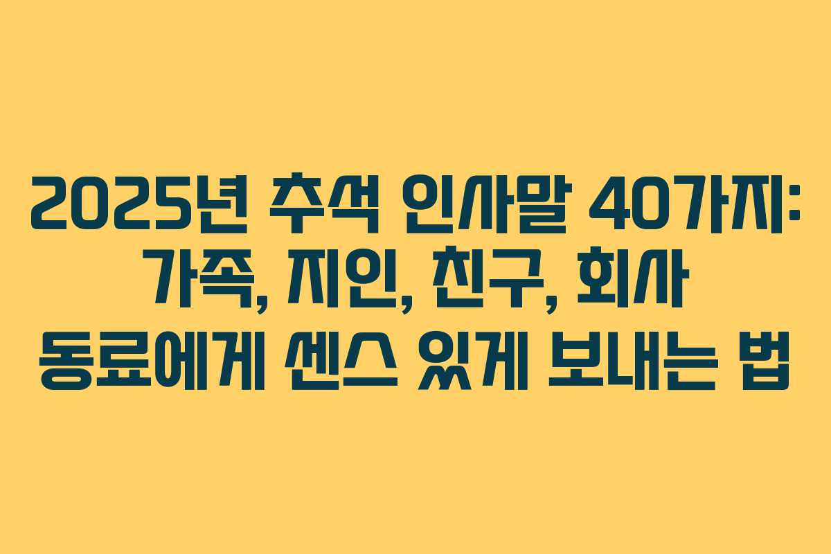 2025년 추석 인사말 40가지: 가족, 지인, 친구, 회사 동료에게 센스 있게 보내는 법