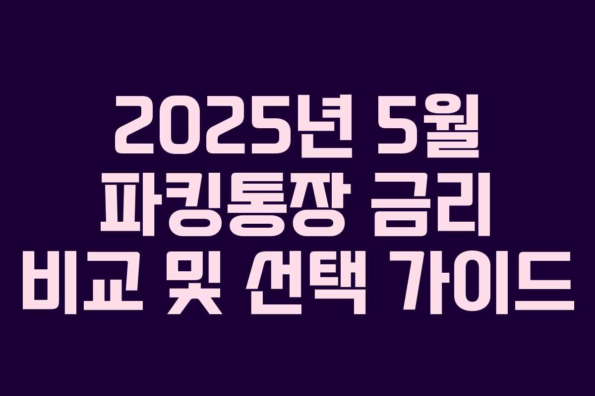 2025년 5월 파킹통장 금리 비교 및 선택 가이드