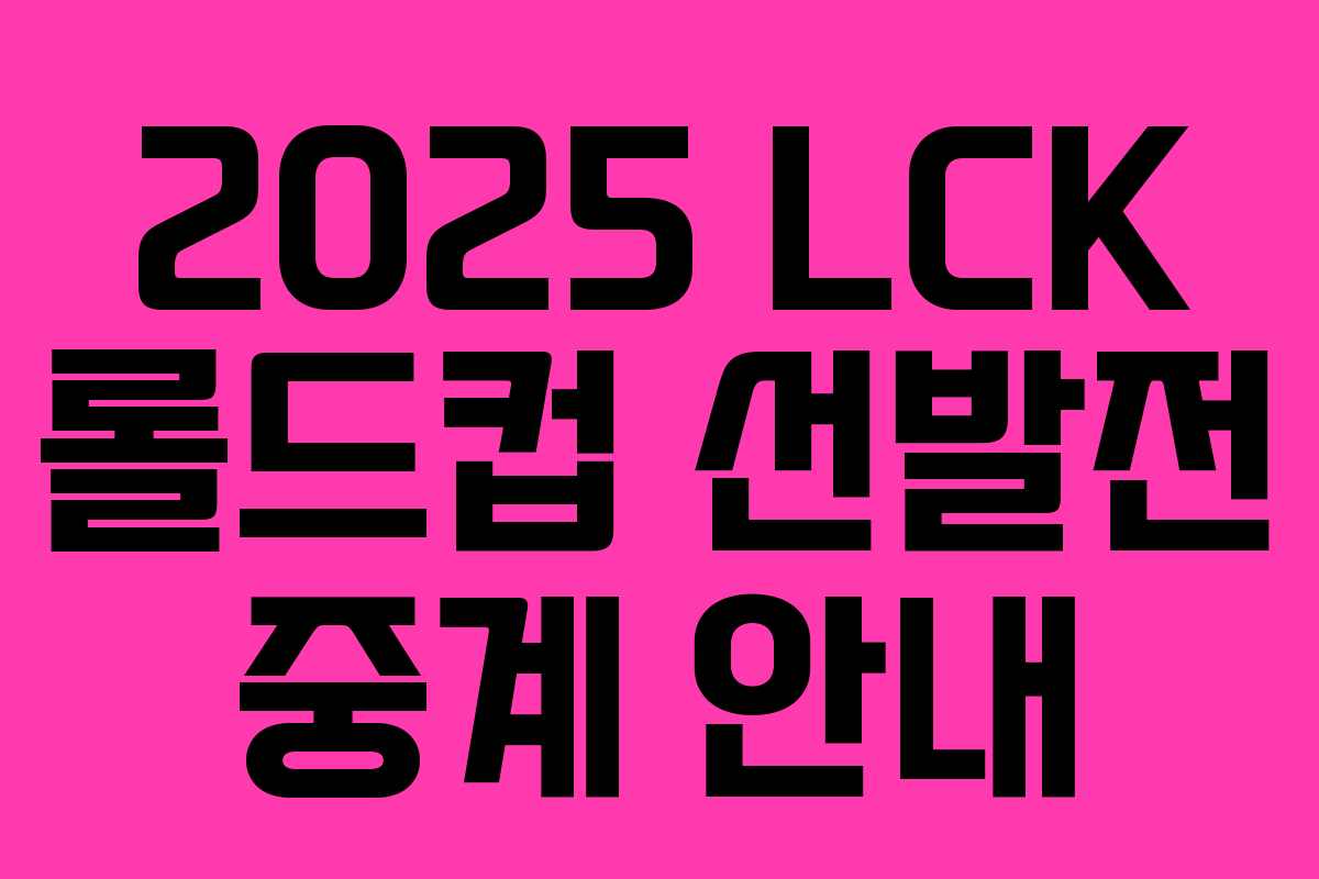 2025 LCK 롤드컵 선발전 중계 안내