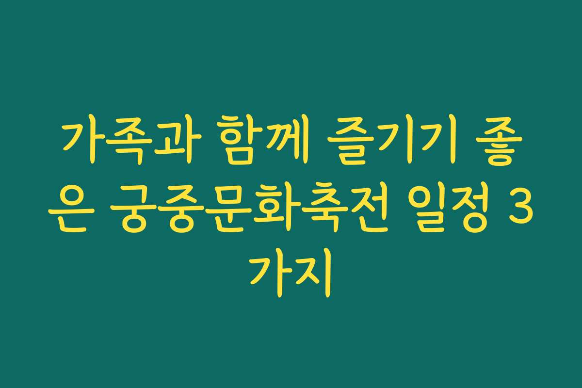 가족과 함께 즐기기 좋은 궁중문화축전 일정 3가지