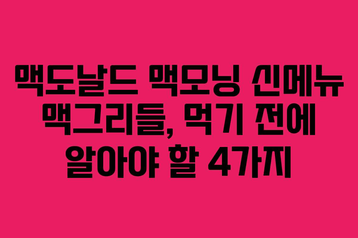 맥도날드 맥모닝 신메뉴 맥그리들, 먹기 전에 알아야 할 4가지