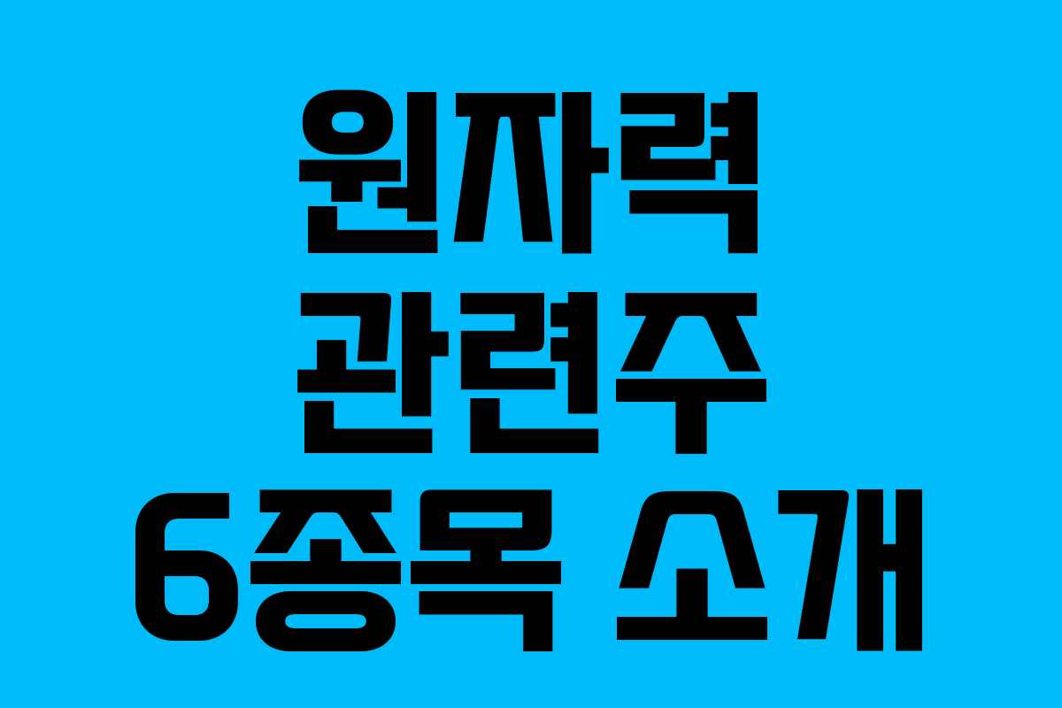원자력 관련주 6종목 소개