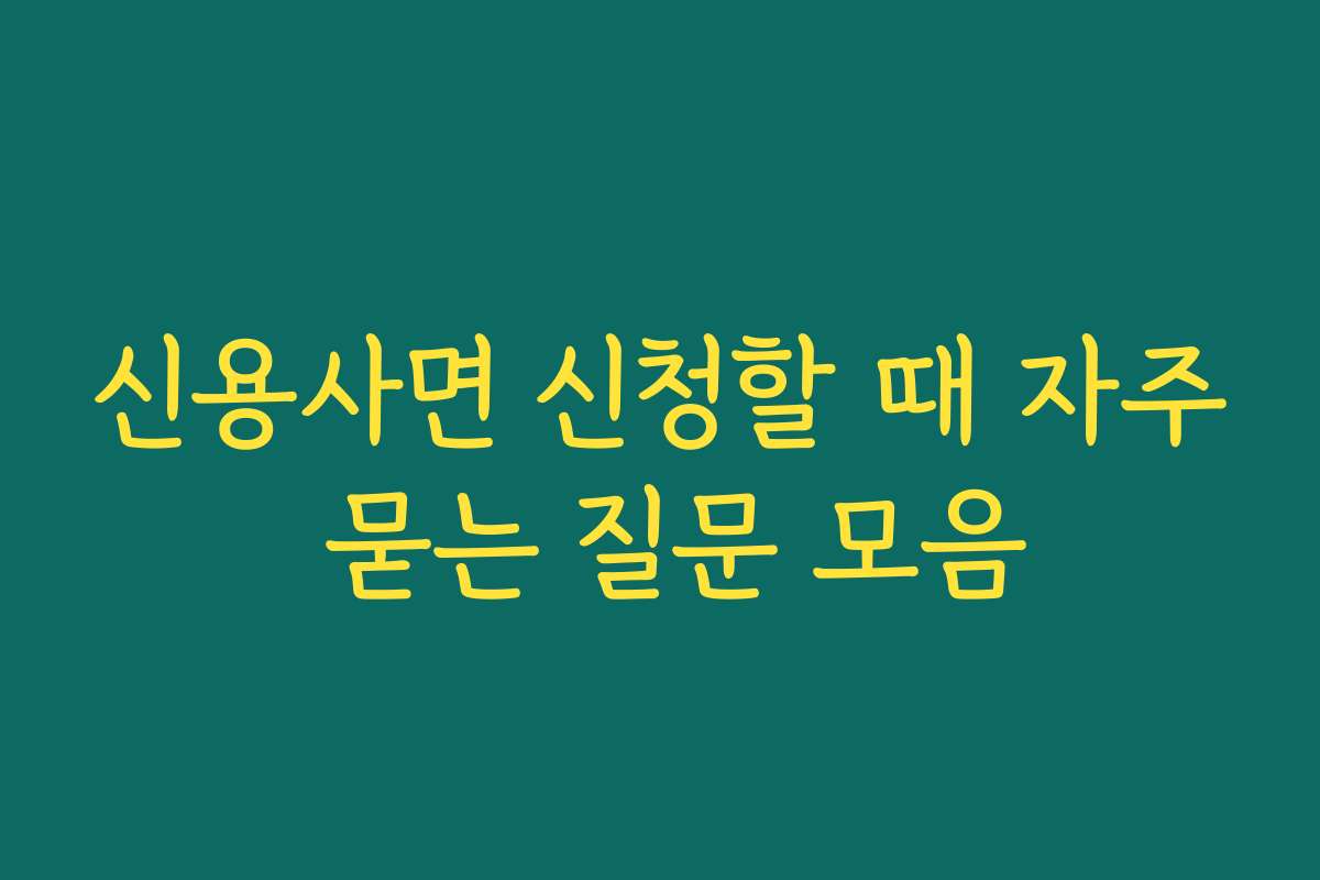 신용사면 신청할 때 자주 묻는 질문 모음