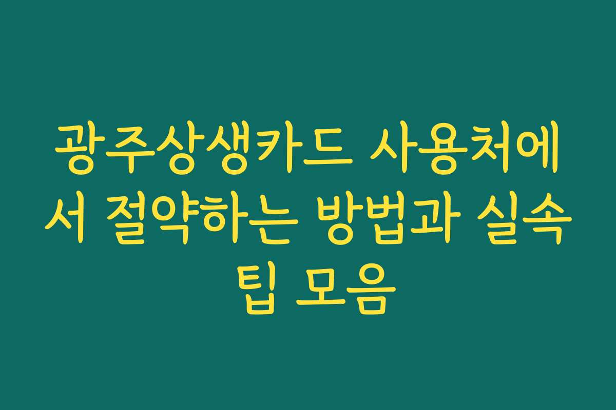 광주상생카드 사용처에서 절약하는 방법과 실속 팁 모음