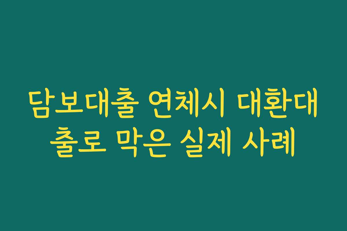 담보대출 연체시 대환대출로 막은 실제 사례
