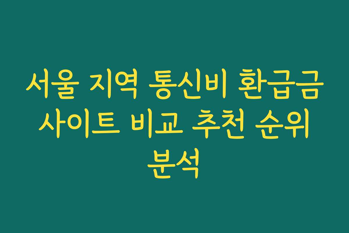 서울 지역 통신비 환급금 사이트 비교 추천 순위 분석