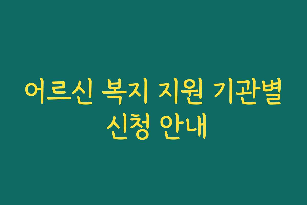 어르신 복지 지원 기관별 신청 안내