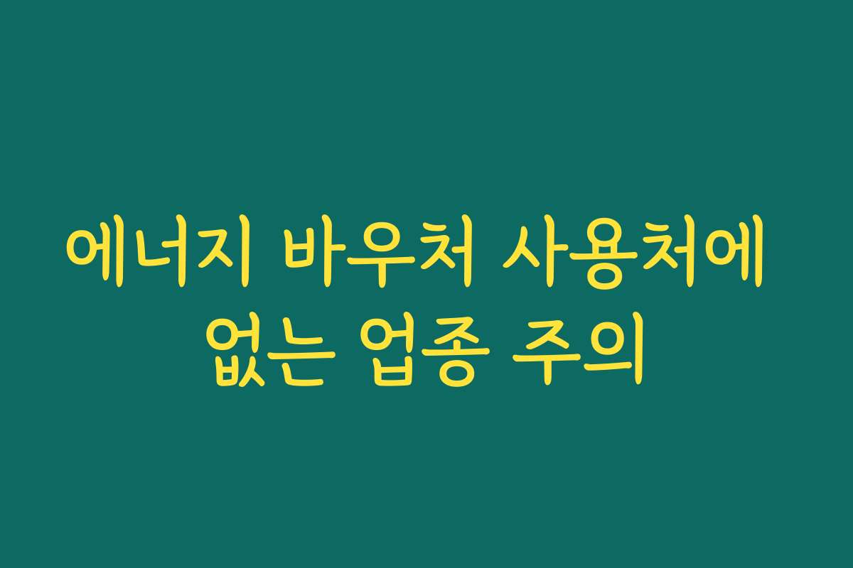 에너지 바우처 사용처에 없는 업종 주의 에너지 바우처 사용처에 없는 업종 주의