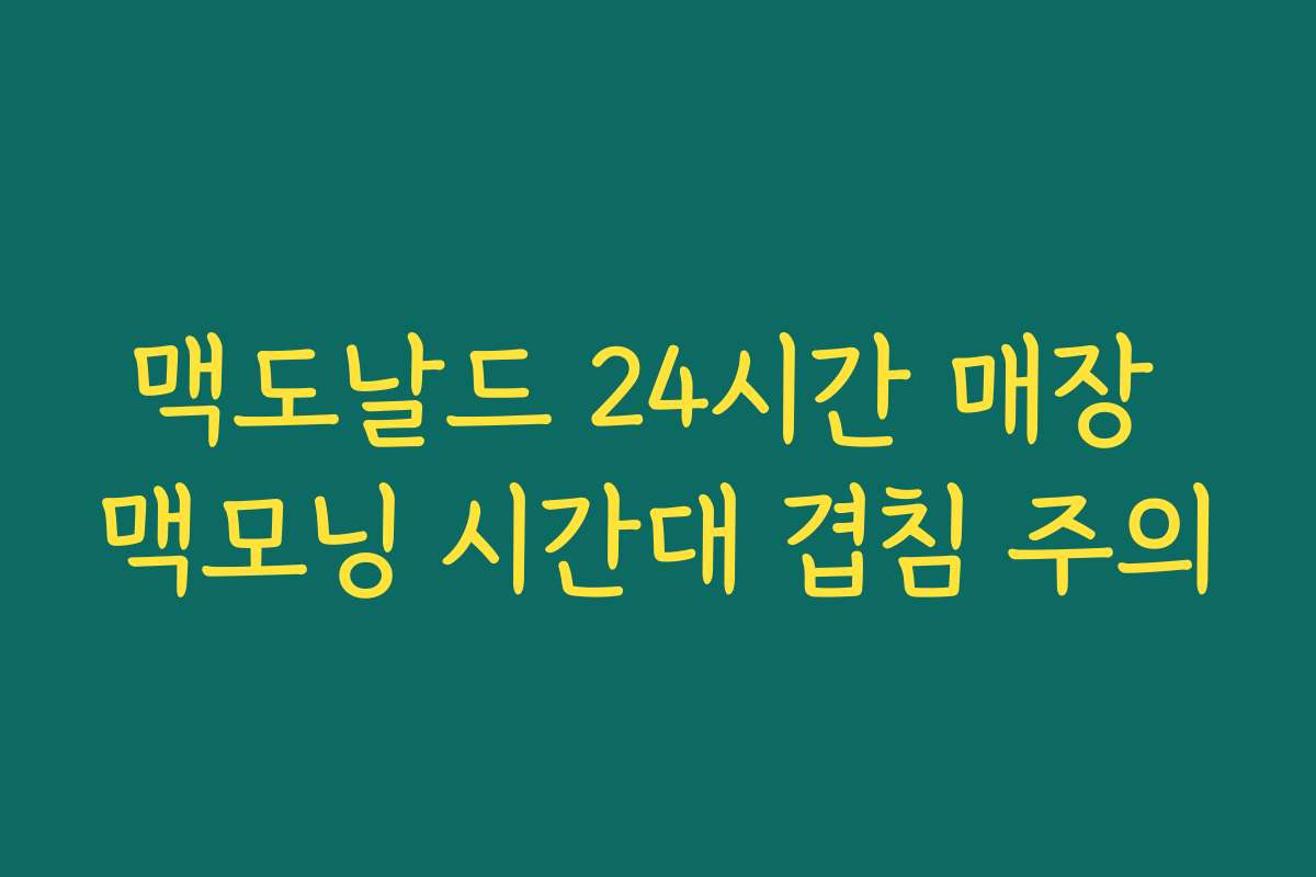 맥도날드 24시간 매장 맥모닝 시간대 겹침 주의