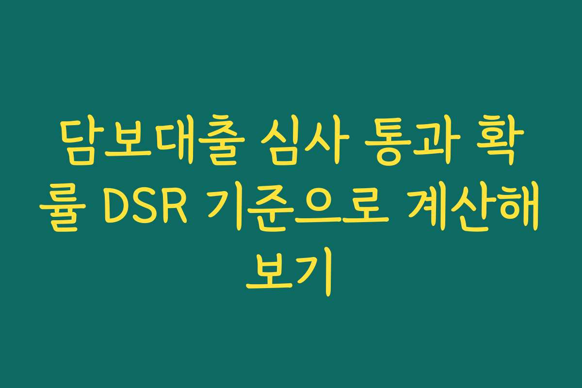 담보대출 심사 통과 확률 DSR 기준으로 계산해보기