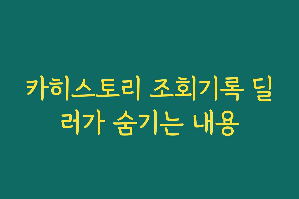 카히스토리 조회기록 딜러가 숨기는 내용 카히스토리 조회기록 딜러가 숨기는 내용