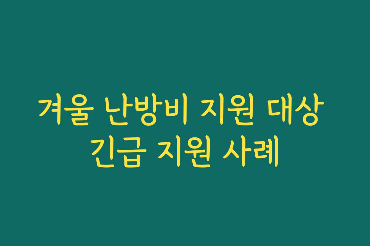 겨울 난방비 지원 대상 긴급 지원 사례