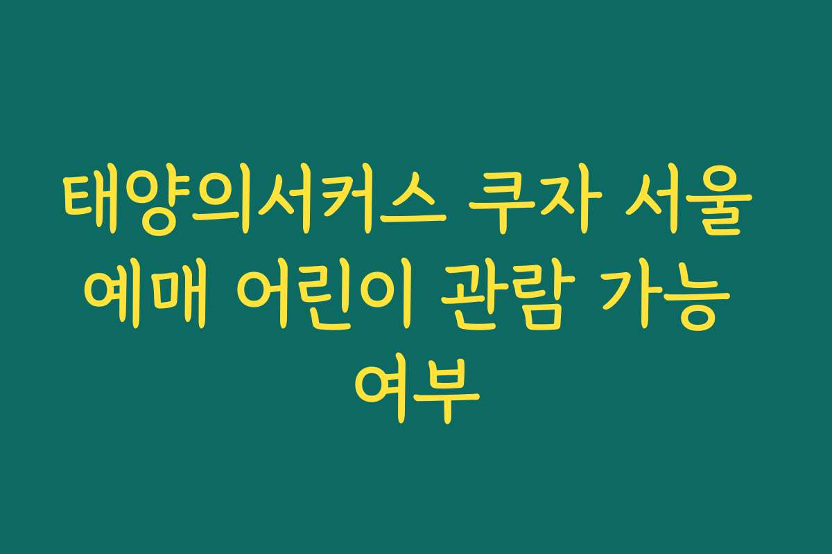 태양의서커스 쿠자 서울 예매 어린이 관람 가능 여부