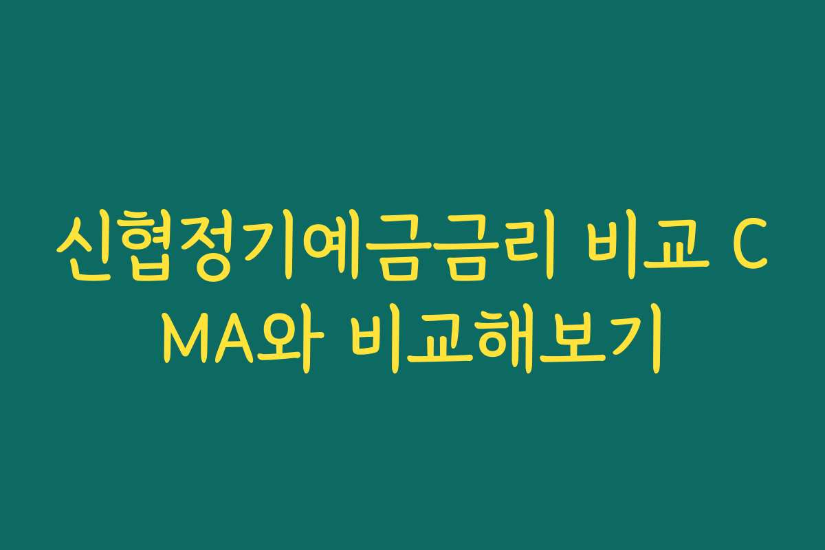 신협정기예금금리 비교 CMA와 비교해보기