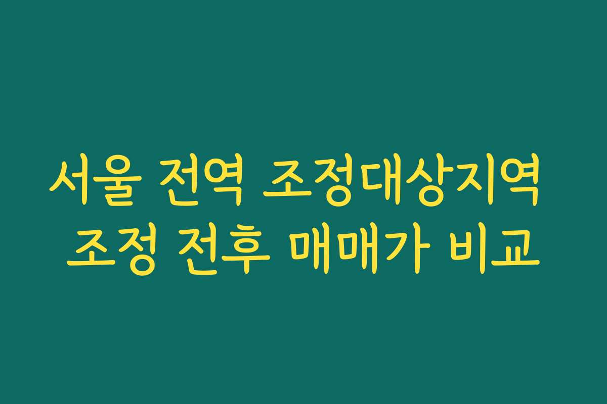 서울 전역 조정대상지역 조정 전후 매매가 비교