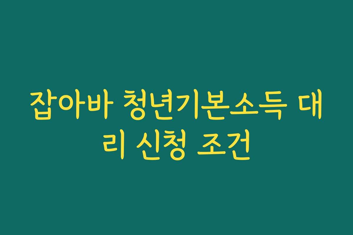 잡아바 청년기본소득 대리 신청 조건 잡아바 청년기본소득 대리 신청 조건