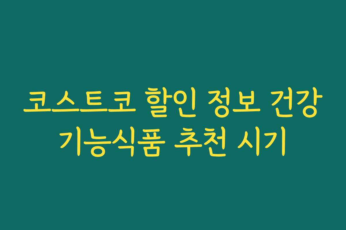 코스트코 할인 정보 건강기능식품 추천 시기 코스트코 할인 정보 건강기능식품 추천 시기