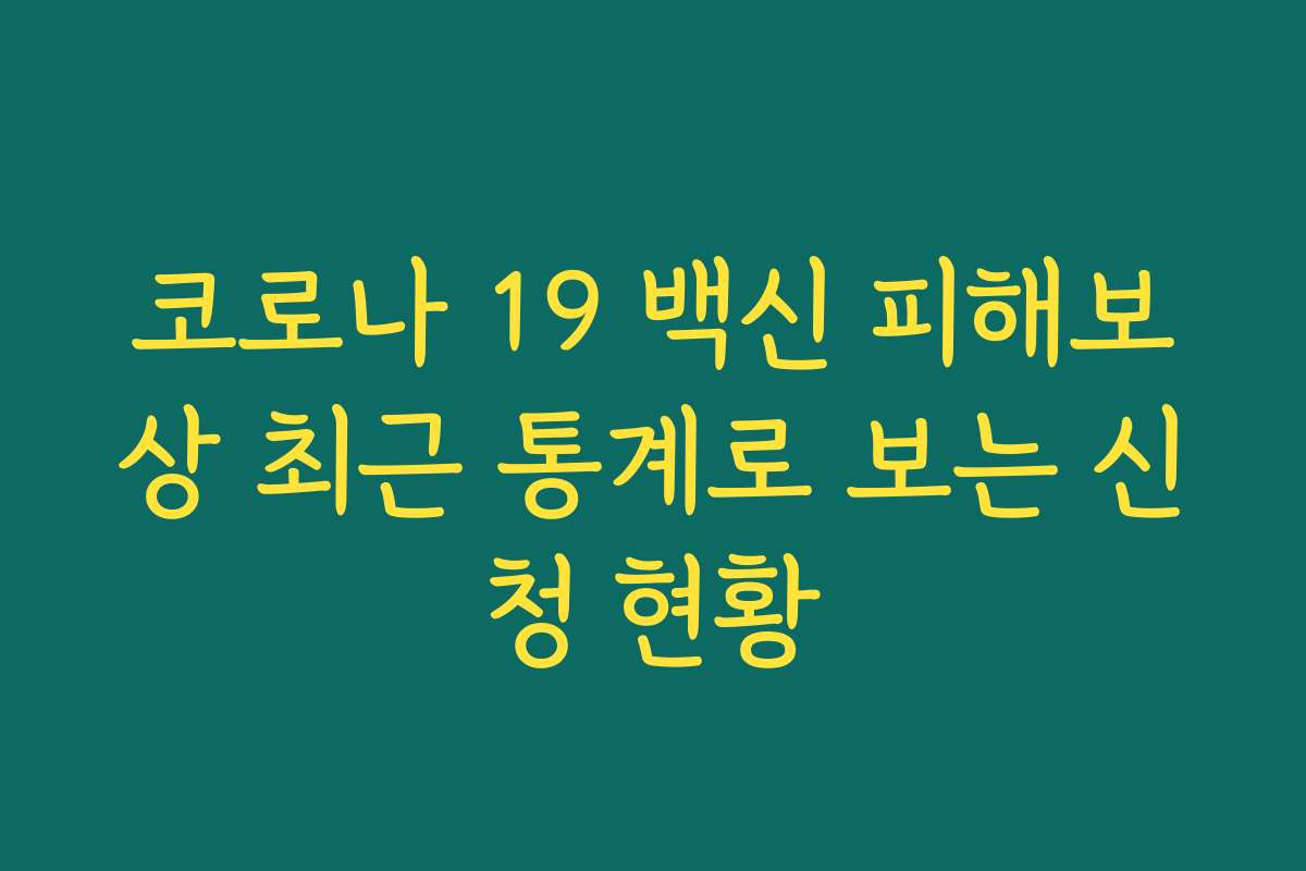 코로나 19 백신 피해보상 최근 통계로 보는 신청 현황