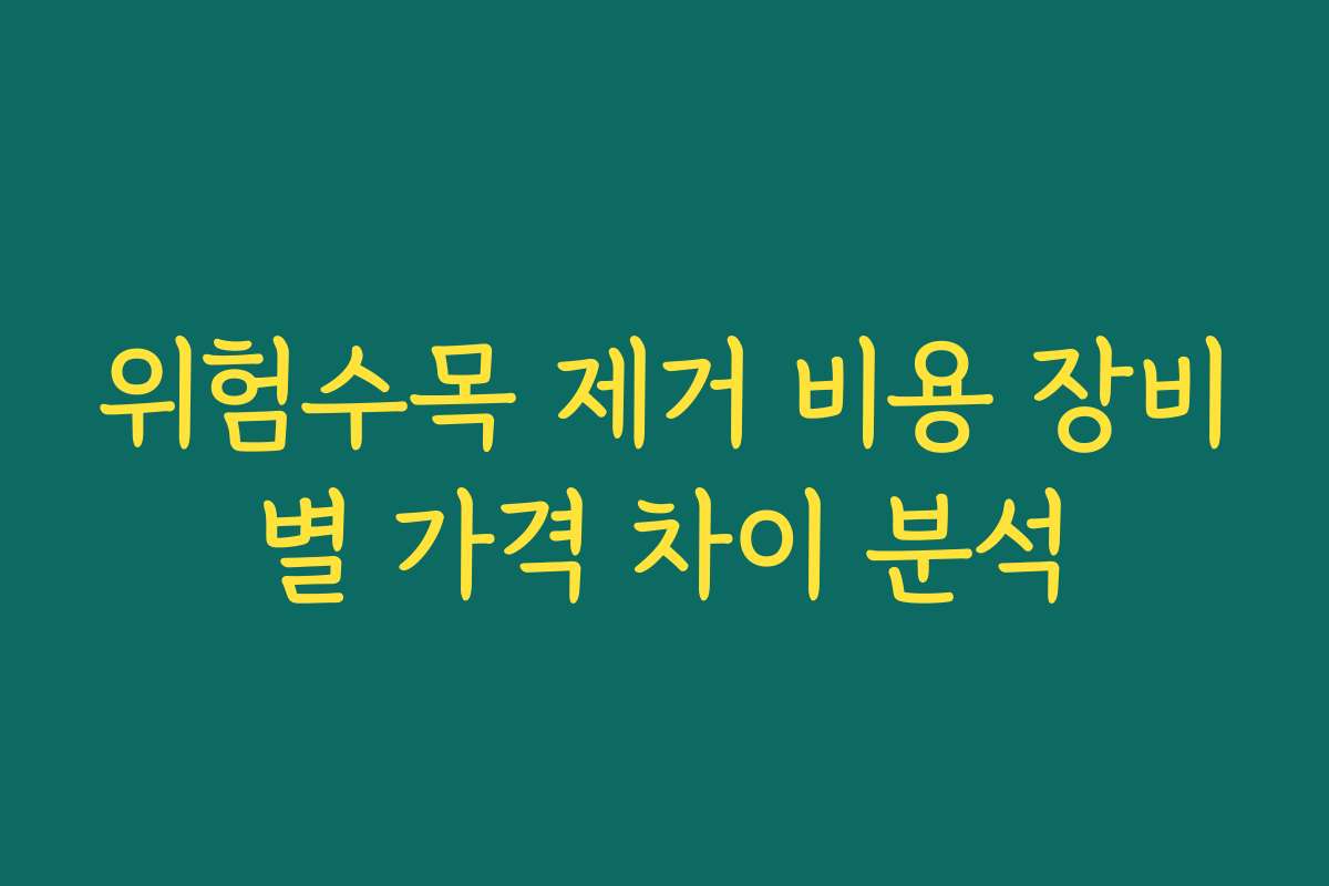 위험수목 제거 비용 장비별 가격 차이 분석