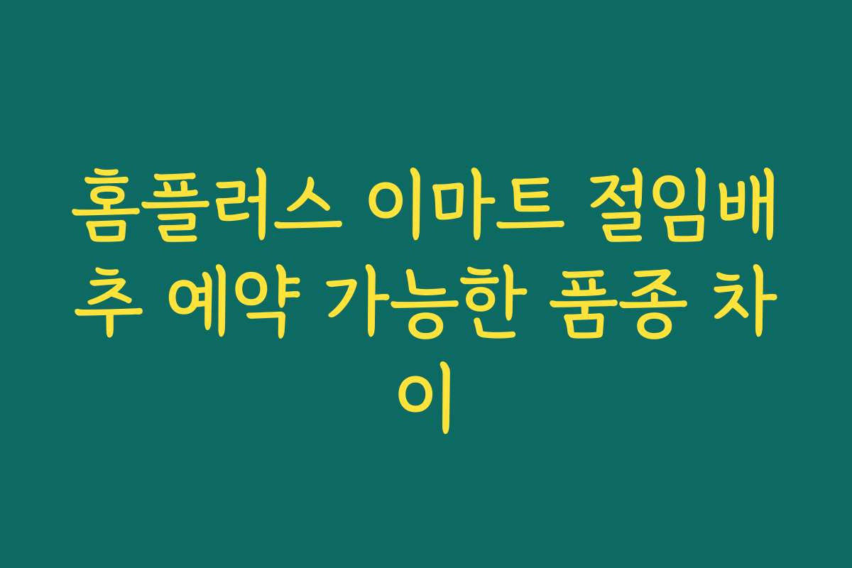 홈플러스 이마트 절임배추 예약 가능한 품종 차이