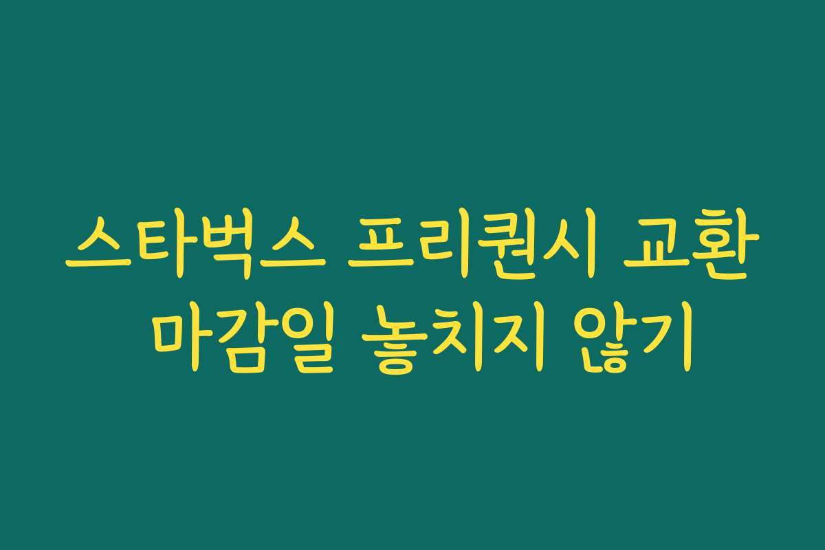스타벅스 프리퀀시 교환 마감일 놓치지 않기