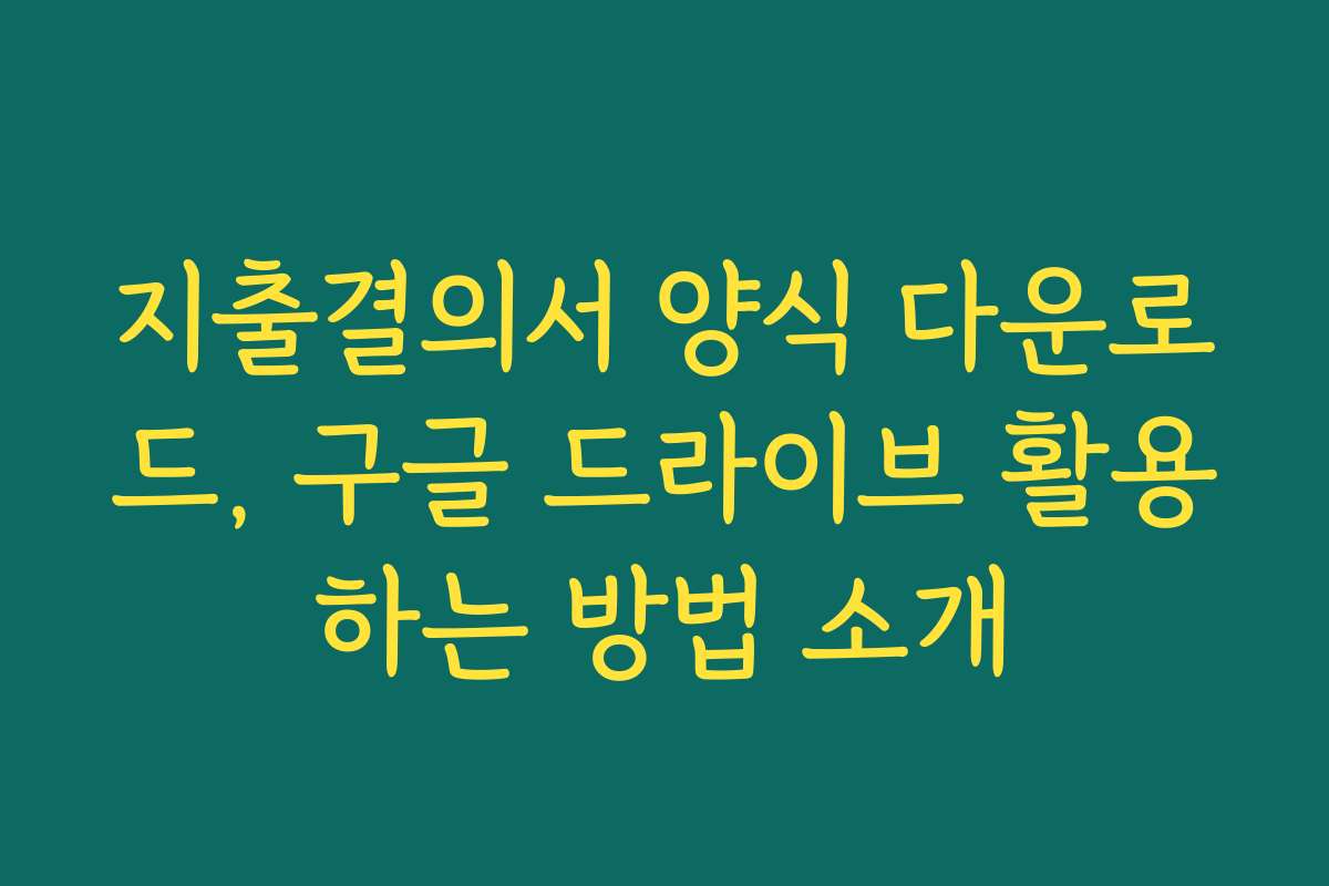 지출결의서 양식 다운로드, 구글 드라이브 활용하는 방법 소개