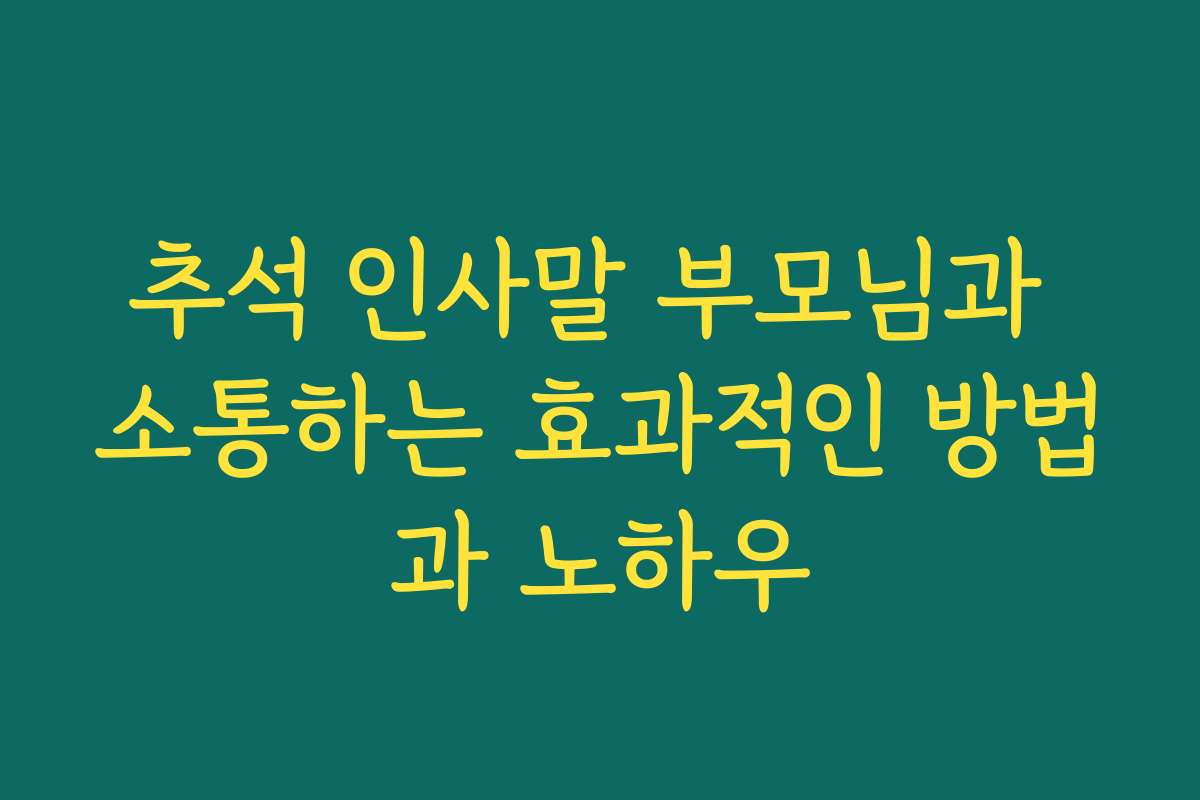 추석 인사말 부모님과 소통하는 효과적인 방법과 노하우