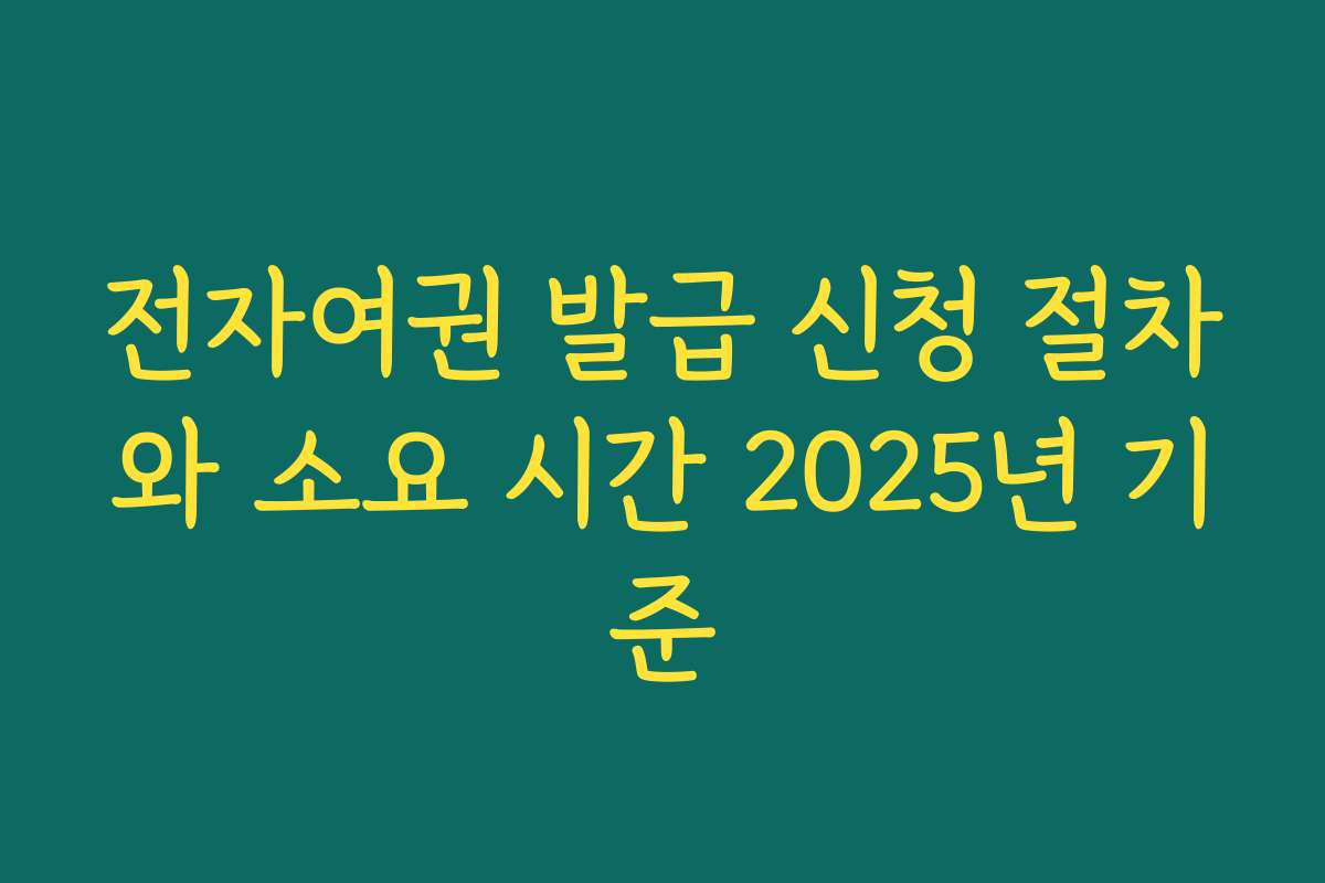전자여권 발급 신청 절차와 소요 시간 2025년 기준